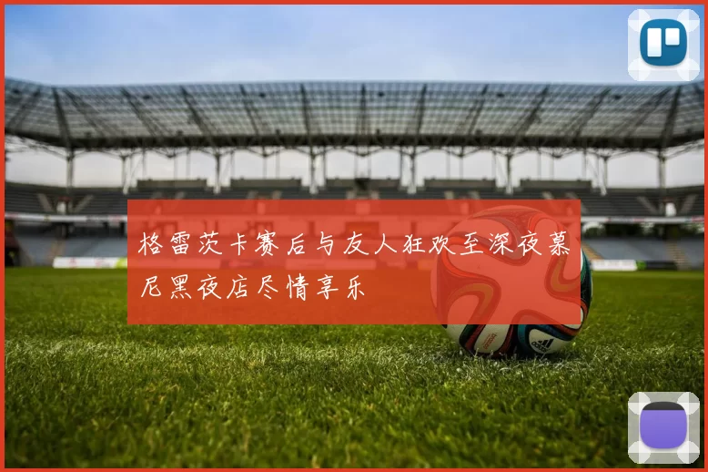 格雷茨卡赛后与友人狂欢至深夜慕尼黑夜店尽情享乐