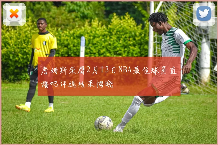 詹姆斯荣膺2月13日NBA最佳球员直播吧评选结果揭晓