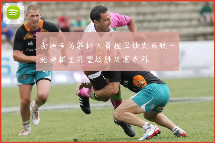 麦迪专访解析火箭控卫缺失或致一轮游掘金有望战胜活塞夺冠