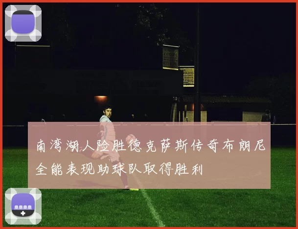 南湾湖人险胜德克萨斯传奇布朗尼全能表现助球队取得胜利