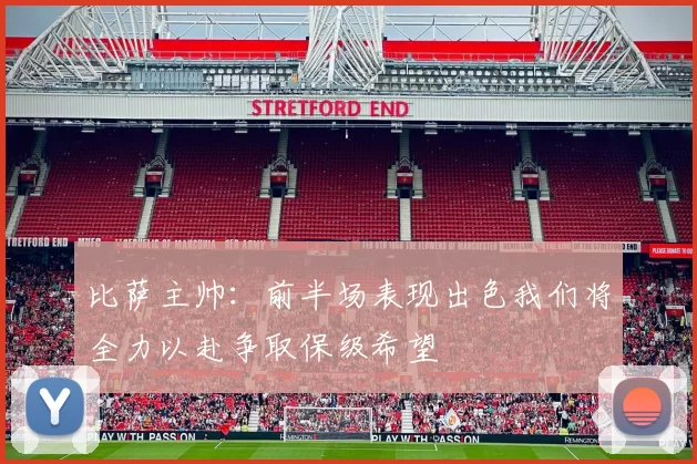 比萨主帅：前半场表现出色我们将全力以赴争取保级希望