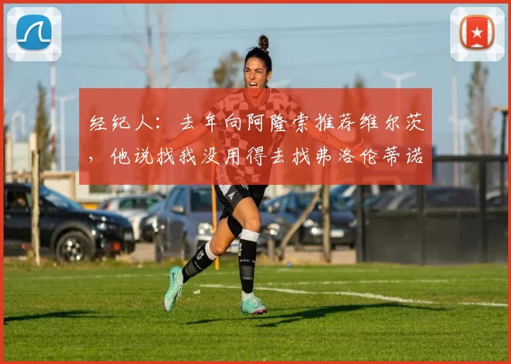 经纪人：去年向阿隆索推荐维尔茨，他说找我没用得去找弗洛伦蒂诺