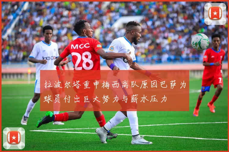 拉波尔塔重申梅西离队原因巴萨为球员付出巨大努力与薪水压力