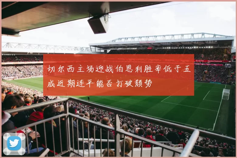 切尔西主场迎战伯恩利胜率低于五成近期连平能否打破颓势