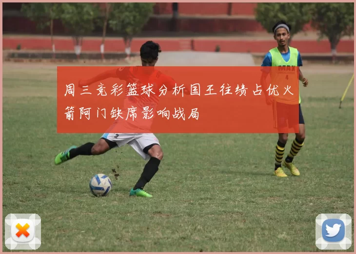 周三竞彩篮球分析国王往绩占优火箭阿门缺席影响战局