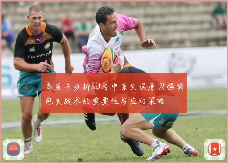 乌度卡分析KD与申京失误原因强调包夹战术的重要性与应对策略