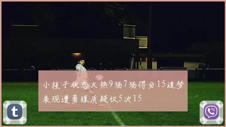 小桂子状态火热9场7场得分15追梦表现遭勇媒质疑仅5次15